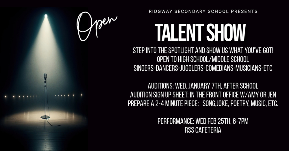 Poster for “Ridgway Secondary School Presents Open Talent Show.” Left side shows a spotlight on a microphone on a stage. Text says: “Step into the spotlight and show us what you’ve got! Open to high school/middle school. Singers, dancers, jugglers, comedians, musicians, etc.” Auditions are Wednesday, January 7 after school; sign-up sheet in the front office with Amy or Jen; prepare a 2–4 minute piece (song, joke, poetry, music, etc.). Performance is Wednesday, Feb 25, 6–7 PM, RSS cafeteria.