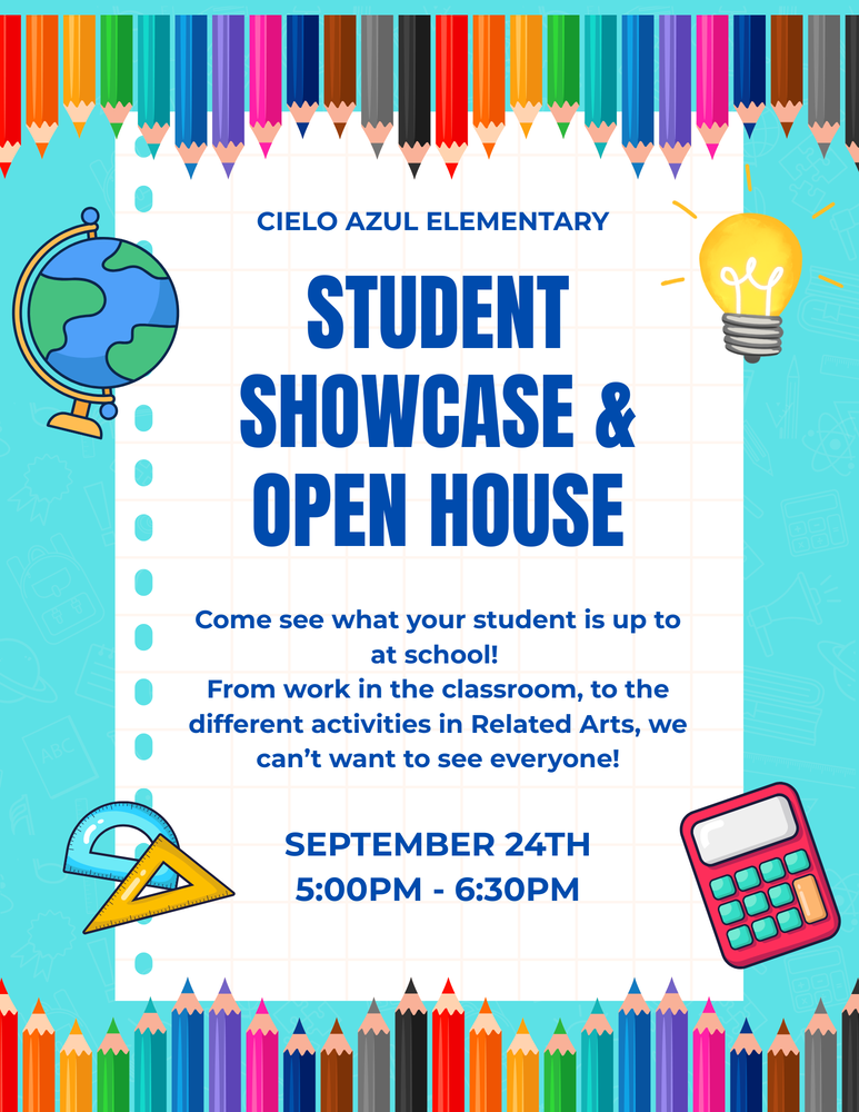 Cielo Azul Elementary Student Showcase and Open House. Come see what your student is up to at school! From work in the classroom, to the different activities in Related Arts, we can't wait to see everyone! Sept 24th, 5:00-6:30pm