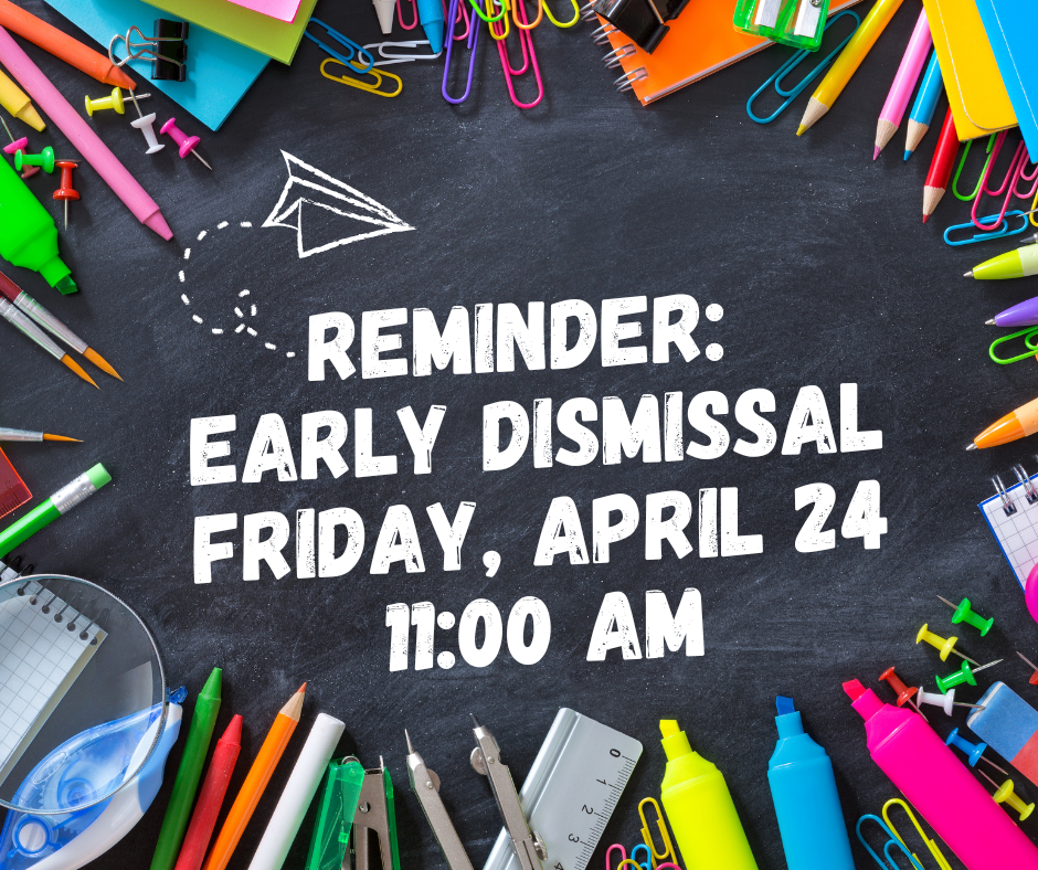 Reminder: Students will have Early Dismissal tomorrow, Friday, April 24 at 11:00 a.m.