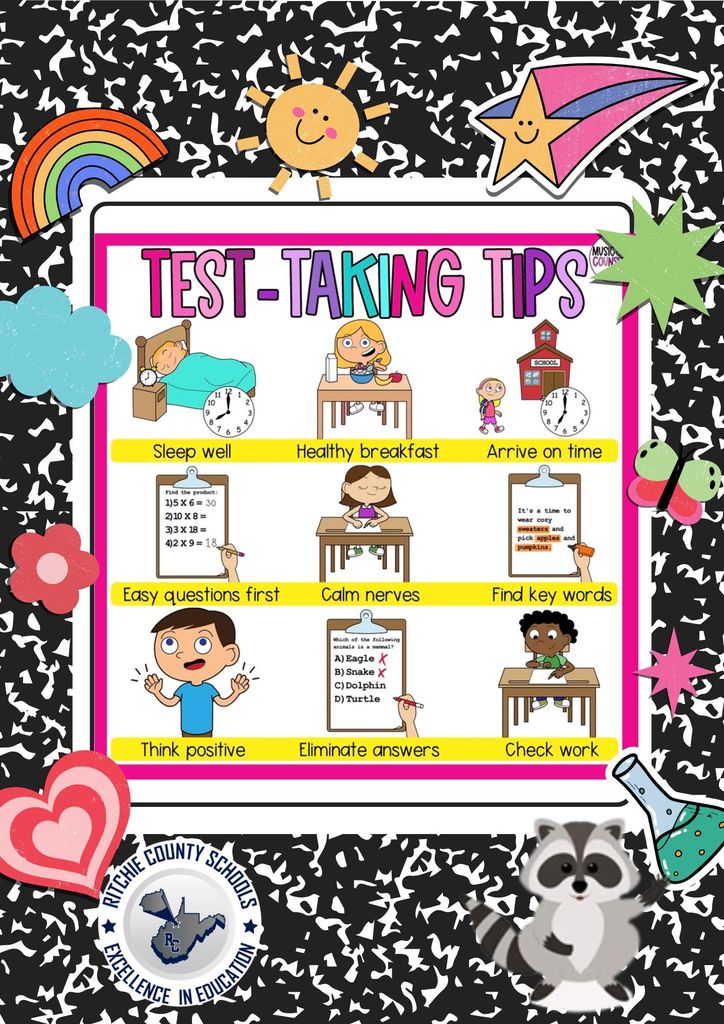 A colorful, school-themed poster titled “Test-Taking Tips” is centered on a black-and-white speckled background with playful decorations. Around the border are cheerful stickers, including a rainbow, a smiling sun, a shooting star, hearts, flowers, a beaker, clouds, and a raccoon mascot. The Ritchie County Schools seal appears near the bottom.  Inside the main poster are cartoon illustrations with simple tips for students. The tips include: sleeping well, eating a healthy breakfast, arriving at school on time, answering easy questions first, staying calm, finding key words, thinking positively, eliminating incorrect answers, and checking work. Each tip is shown with a child-friendly drawing, such as a child sleeping in bed, eating breakfast, sitting calmly at a desk, or reviewing answers. The overall tone is bright, encouraging, and designed for elementary-aged students.