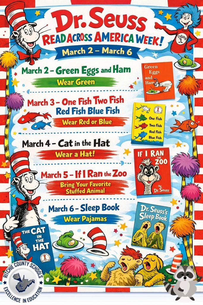 A colorful, vertically oriented flyer titled โDr. Seuss Read Across America Week!โ appears at the top in large, playful red and blue lettering on a white cloud-shaped background. Below the title, a blue banner reads โMarch 2 โ March 6.โ The flyer uses bright primary colors and whimsical, Dr. Seussโinspired decorations throughout, including striped red-and-white borders, cartoon trees with fluffy colorful tops, stars, and confetti shapes scattered across a sky-blue background. On the left and right sides are illustrated characters in a Dr. Seussโstyle, including a tall cat wearing a red-and-white striped hat and bow tie, along with imaginative creatures and playful scenery. Several illustrated book covers appear beside the daily themes. The center of the flyer lists each themed day: March 2 โ Green Eggs and Ham Text underneath says โWear Green.โ The section includes green paint-stroke accents and an illustration of green eggs and ham, along with a picture of the Green Eggs and Ham book cover. March 3 โ One Fish Two Fish Red Fish Blue Fish Text underneath says โWear Red or Blue.โ Red and blue fish illustrations swim across the section, and the One Fish Two Fish Red Fish Blue Fish book cover is displayed. March 4 โ Cat in the Hat Text underneath says โWear a Hat!โ The section features red paint-stroke accents and images of the Cat in the Hat character and a striped hat. March 5 โ If I Ran the Zoo Text underneath says โBring Your Favorite Stuffed Animal.โ The If I Ran the Zoo book cover appears beside whimsical animal-themed decorations. March 6 โ Sleep Book Text underneath says โWear Pajamas.โ The section includes sleepy characters and the Dr. Seussโs Sleep Book cover, along with illustrations of yawning creatures resting. At the bottom of the flyer are additional playful decorations including a striped hat, green eggs on a plate, colorful pom-pom trees, and sleepy cartoon animals lying on grass. The overall design is bright, festive, and child-friendly, encouraging participation in themed dress-up days celebrating reading and Dr. Seuss books.