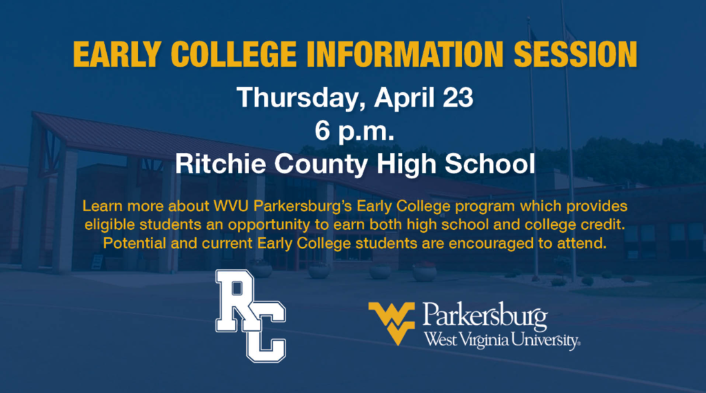 Early College Information Session Thursday April 23rd at Ritchie County High School. Learn more about WVU Parkersburg's Early College program which provides eligible students an oppurtunity to earn both high school and college credit.