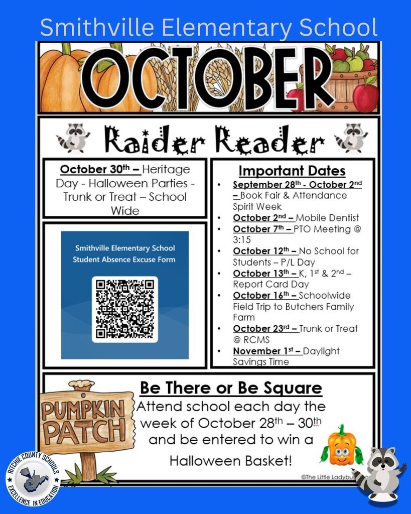 Smithville Elementary School October Raider Reader newsletter. The flyer has a bright blue background with fall-themed graphics, including pumpkins, apples, wheat, raccoons, and the Ritchie County Schools logo. At the top, the flyer reads “Smithville Elementary School – OCTOBER – Raider Reader.” October 30th: Heritage Day, Halloween Parties, and Trunk or Treat – School Wide. The newsletter includes a Smithville Elementary School Student Absence Excuse Form QR code. Important Dates: September 28th–October 2nd: Book Fair & Attendance Spirit Week October 2nd: Mobile Dentist October 7th: PTO Meeting at 3:15 October 12th: No School for Students – P/L Day October 13th: Kindergarten, 1st & 2nd – Report Card Day October 16th: Schoolwide Field Trip to Butchers Family Farm October 23rd: Trunk or Treat at RCMS November 1st: Daylight Savings Time At the bottom is an attendance promotion titled “Be There or Be Square.” It says: “Attend school each day the week of October 28th–30th and be entered to win a Halloween Basket!” This section includes a wooden “Pumpkin Patch” sign, a smiling pumpkin graphic, and Raider the Raccoon. The Ritchie County Schools – Excellence in Education logo appears in the lower-left corner.