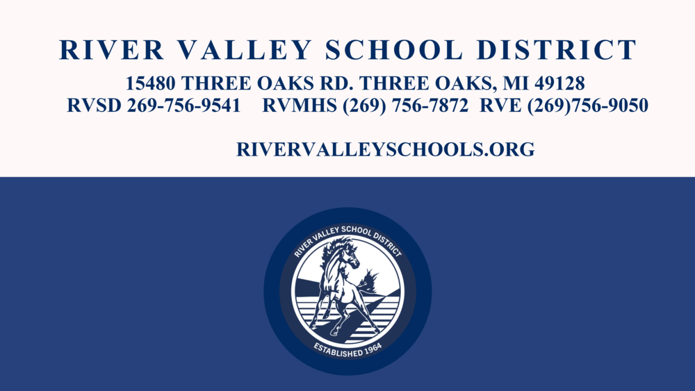 River Valley School District Letter Head. 15480 Three Oaks Rd, Three Oaks MI 49128 RVSD Number 2697569541, Middle High School 269 756-7872 Elementary 269 756 9050