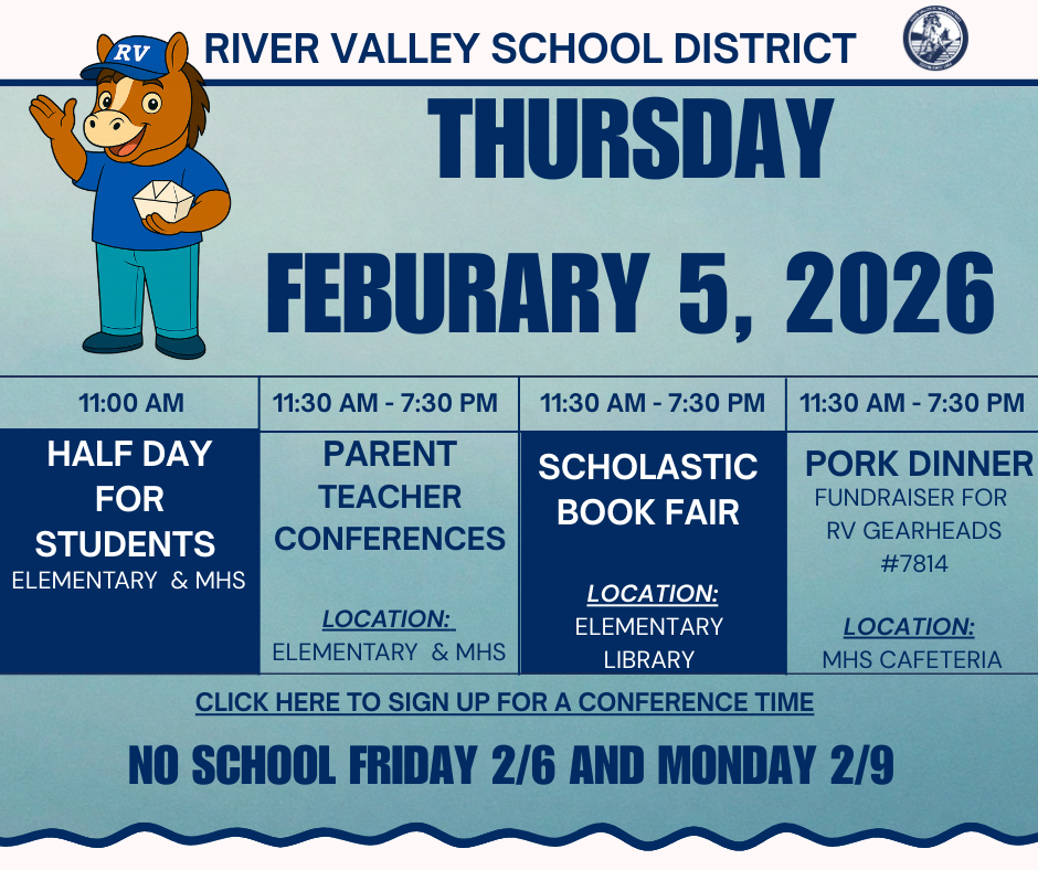 This Thursday is a half day for students. Dismissal will be at 11 am.  Parent Teacher Conferences will take place from 11:30 am to 7:30 pm. If you have not signed up for a conference time yet, please click the link to sign up.  https://docs.google.com/spreadsheets/d/1QLWtKaKIrrr55yRCw2DkGeviYmpZRZCXpb-DbIuk7W4/edit?usp=sharing  During conferences the PTO will be sponsoring the Scholastic Book Fair in the elementary library, and RV Gearheads will be sponsoring their annual Pork Dinner in the MHS cafeteria.  We hope you will join us for an evening of connecting with your students teachers and supporting our students.