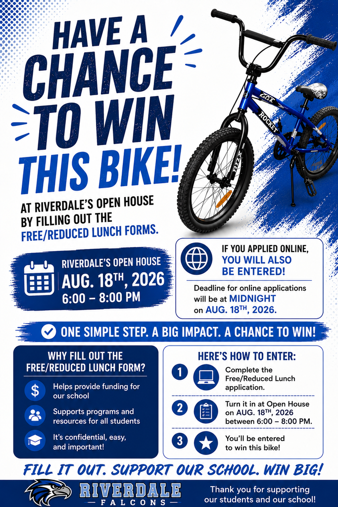 HAVE A / CHANCE TO WIN THIS BIKE! AT RIVERDALE'S OPEN HOUSE BY FILLING OUT THE FREE/REDUCED LUNCH FORMS. RIVERDALE'S OPEN HOUSE AUG. 18TH, 2026 6:00 - 8:00 PM. IF YOU APPLIED ONLINE, YOU WILL ALSO BE ENTERED! Deadline for online applications will be at MIDNIGHT on AUG. 18TH. 2026.