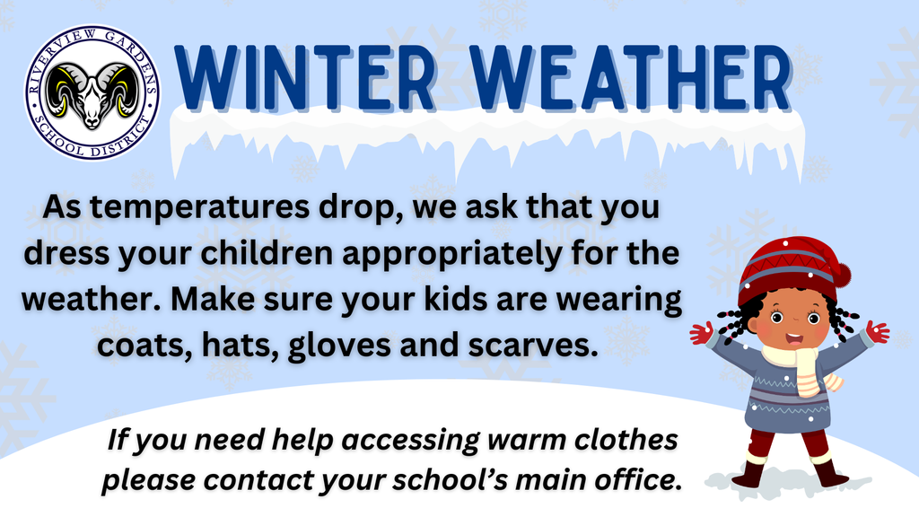 Winter weather is here. We ask that you dress your children for the weather. Make sure your kids are wearing coats, hats, gloves, and scarves. If you need help with warm clothes please contact your school's main office.