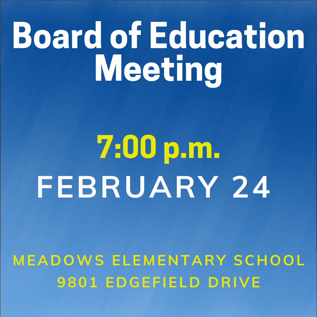 Board of Education Meeting, Tuesday, February 24 at Meadows Elementary School, 9801 Edgefield Drive. The meeting begins at 7 pm. 