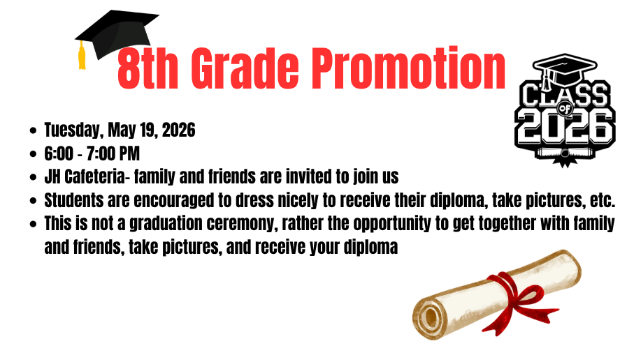 8th grade Promotion will be held Tuesday, May 19, 2026 from 6:00-7:00 PM in the cafeteria at the junior high school.