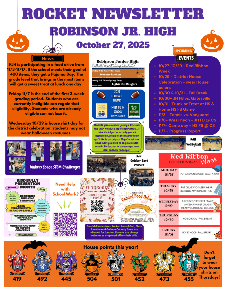RJH is participating in a food drive from 11/3-11/17. If the school meets their goal of 400 items, they get a Pajama Day. The grade level that brings in the most items will get a sweet treat at lunch one day.   Friday 11/7 is the end of the first 3-week grading period. Students who are currently ineligible can regain that eligibility. Students who are already eligible can not lose it.   Wednesday 10/29 is house shirt day for the district celebration; students may not wear Halloween costumes. 10/27-10/29 - Red Ribbon Week 10/29 - District House Celebration - wear House colors 10/30 & 10/31 - Fall Break  10/30- JH FB vs. Gatesville 10/31- Trunk or Treat at HS & Home HS FB Game 11/3 - Tennis vs. Vanguard 11/6- Wear neon - JH FB @ CS 11/7- Camo day - HS FB @ CS 11/7 - Progress Report .  Students, please consider joining a UIL team this year. We have a lot of opportunities. If there is a subject or activity you are interested in, please let the teacher know you’d like to participate. If you’re not sure what event you’d like to do, please check with Dr. Horton, and he can give you some ideas and help find a spot.