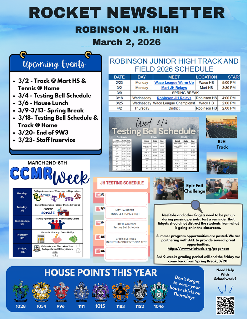 3/2 - Track @ Mart HS & Tennis @ Home 3/4 - Testing Bell Schedule 3/6 - House Lunch 3/9-3/13- Spring Break 3/18- Testing Bell Schedule & Track @ Home 3/20- End of 9W3 3/23- Staff Inservice.  NeeDohs and other fidgets need to be put up during passing periods. Just a reminder that fidgets should not distract the students from what is going on in the classroom.   Summer program opportunities are posted. We are partnering with ACE to provide several great opportunities. https://www.risdweb.org/page/ace  3rd 9-weeks grading period will end the Friday we come back from Spring Break, 3/20.