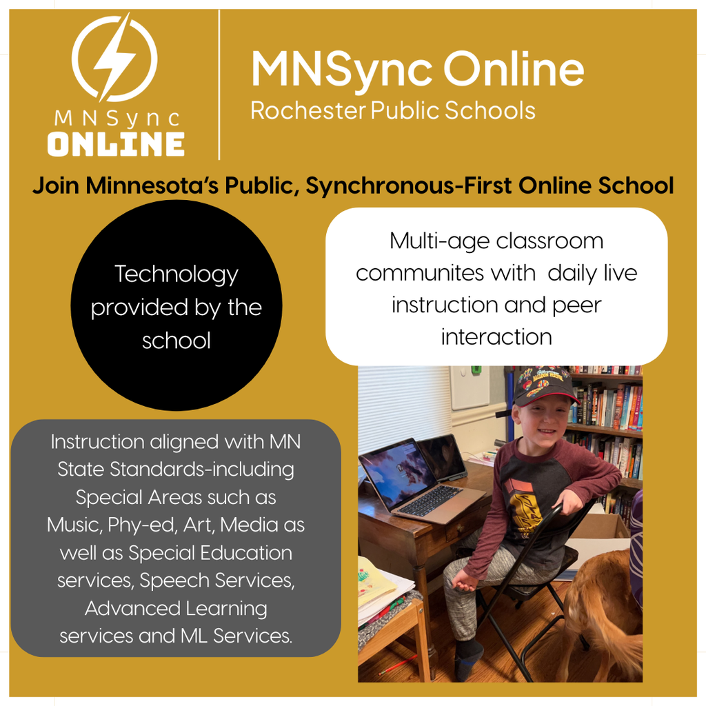 Join Minnesota's Public Synchronous First Online School. Technology provided by the school.  Multi age classroom communities with daily live instruction and peer interaction. Instruction aligned with MN State standards-including Special Areas (Music, Phy-ed, Art, Media) as well as Special Education services, speech services, advanced learning services and ML servies. Picture of child smiling at his ipad ready to learn. Rochester Public Schools and MNSync logos. 