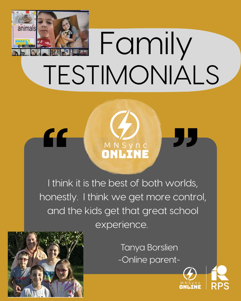 Family Testimonials: I think it is the best of both worlds, honestly.  I think we get more control, and the kids get that great school experience.  Tanya Borslien -Online Parent- Picture of the Borslien family. Picture of students learning online. MNSync Logo and Rochester Public Schools Logo