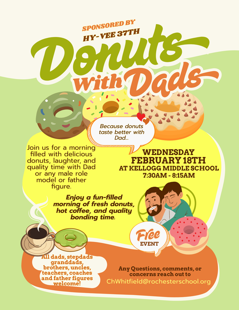 Illustrated flyer titled “Donuts with Dads,” sponsored by Hy-Vee 37th. The flyer features colorful donuts and coffee graphics with the phrase, “Because donuts taste better with Dad.” Text reads: Join us for a morning filled with delicious donuts, laughter, and quality time with Dad or any male role model or father figure. Event details: Wednesday, February 18th at Kellogg Middle School from 7:30 AM to 8:15 AM. Enjoy a fun-filled morning of fresh donuts, hot coffee, and quality bonding time. The event is free. All dads, stepdads, granddads, brothers, uncles, teachers, coaches, and father figures are welcome. Questions, comments, or concerns can be sent to ChWhitfield@rochesterschools.org