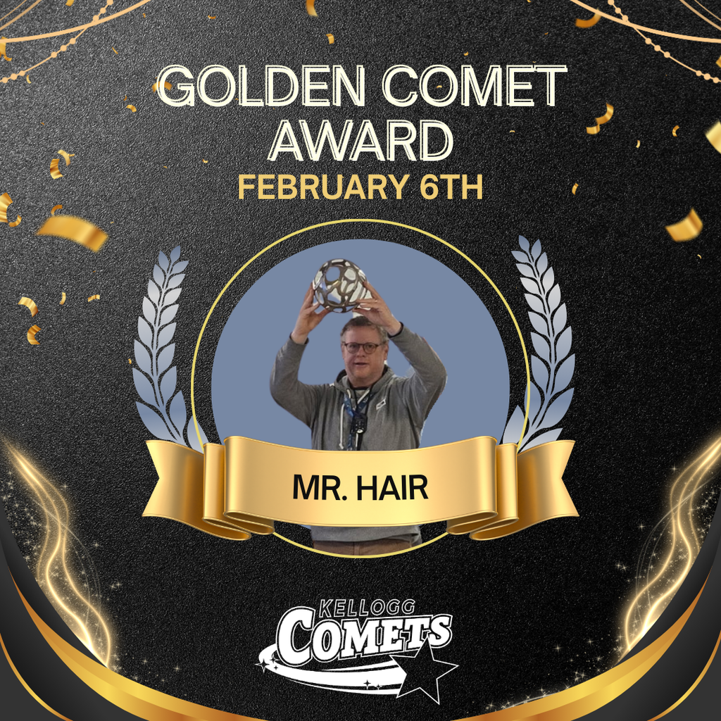 Black and Gold sparkled image with male teacher holding circular comet award with text that reads Golden Comet Award February 6th Mr. Hair and the Kellogg Comet logo