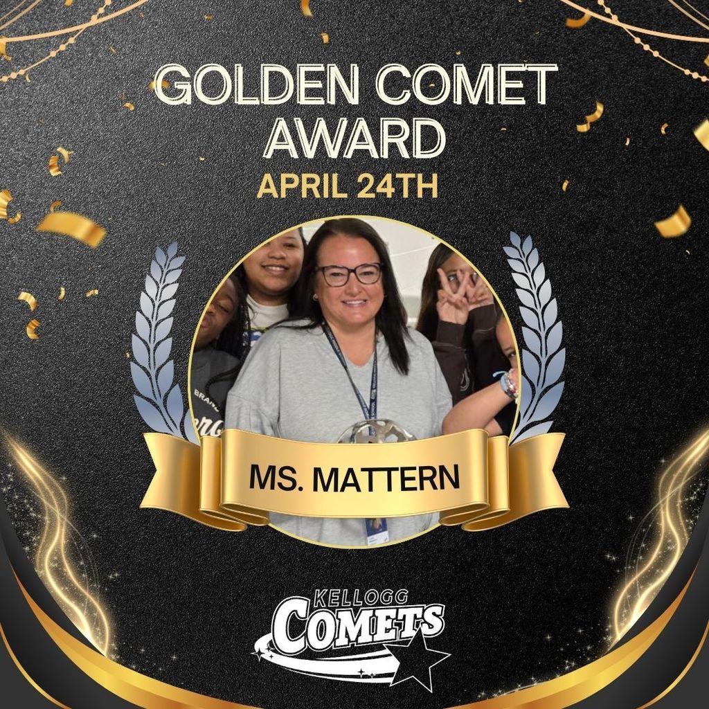 Black and Gold sparkled image with female adult and class holding circular comet award with text that reads Golden Comet Award April 24th Ms. Mattern  and the Kellogg Comet logo
