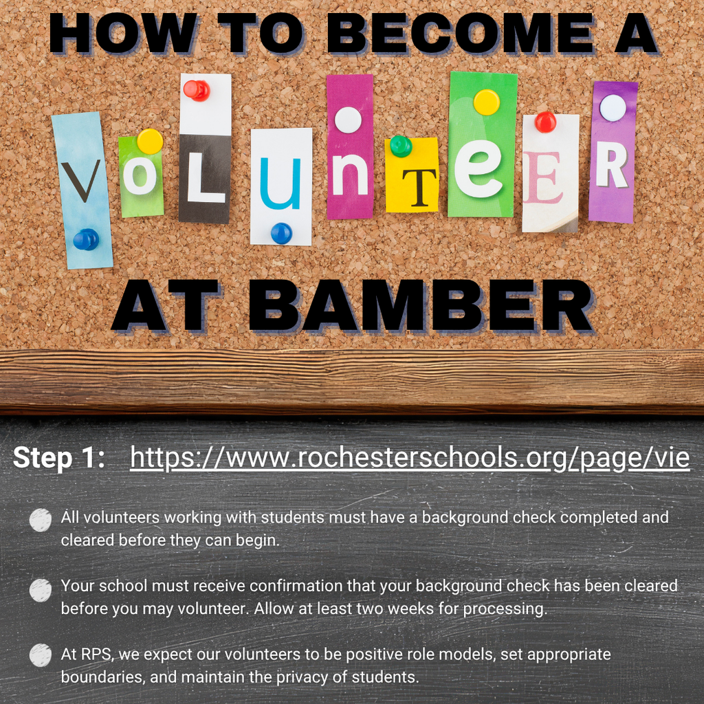 How to become a volunteer at Bamber https://www.rochesterschools.org/page/vie All volunteers working with students must have a background check completed and cleared before they can begin. Your school must receive confirmation that your background check has been cleared before you may volunteer. Allow at least two weeks for processing. At RPS, we expect our volunteers to be positive role models, set appropriate boundaries, and maintain the privacy of students.