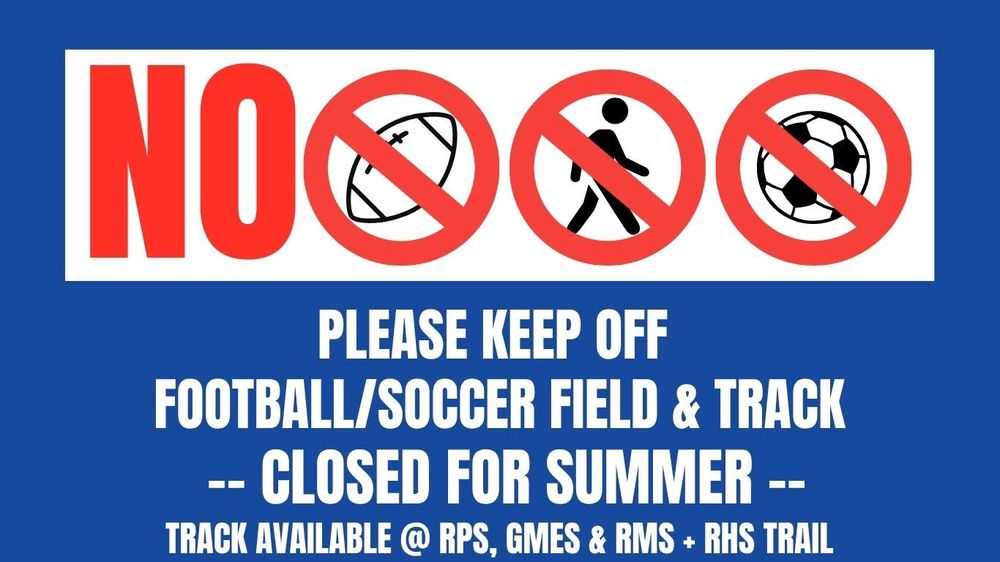 Please keep off football/soccer field & Track, closed for summer, track avail @ RPS, GMES, RMS and RHS Trail