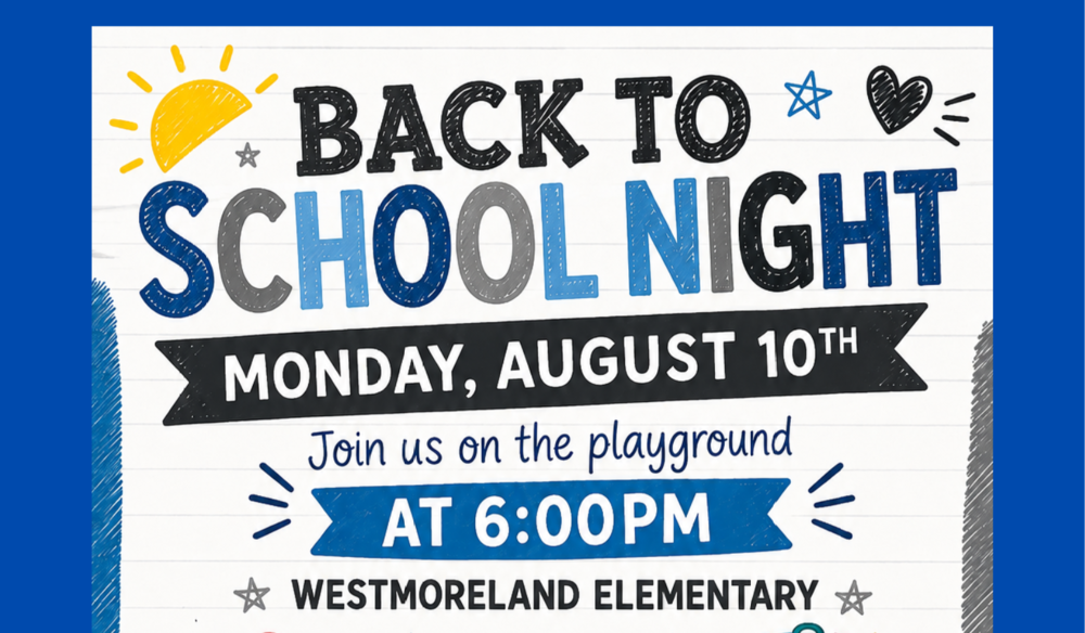 Westmoreland Elementary Back to School Night Come meet your teacher and the rest of the staff! More details to follow. Monday August 10th 6:00pm