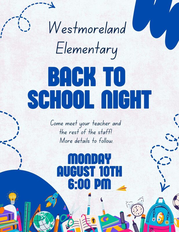 Westmoreland Elementary Back to School Night Come meet your teacher and the rest of the staff! More details to follow. Monday August 10th 6:00pm