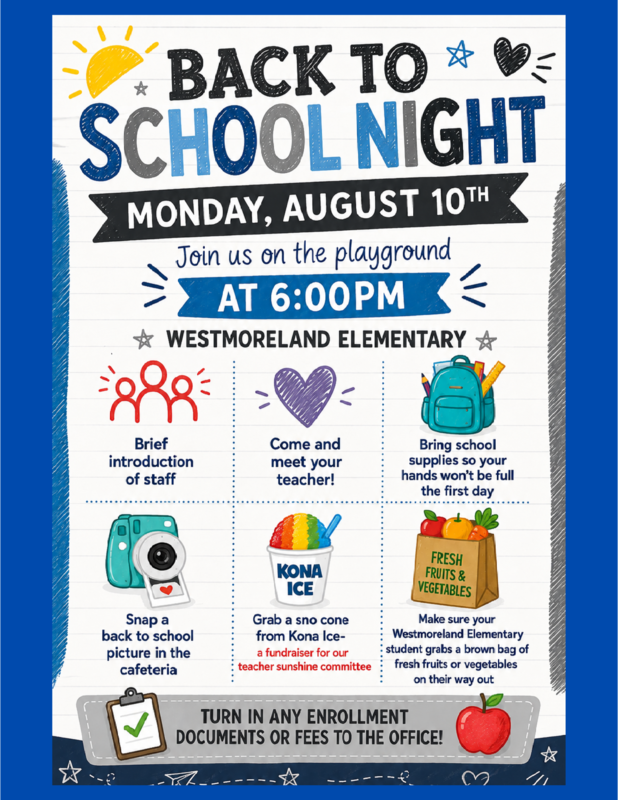 Westmoreland Elementary Back to School Night Come meet your teacher and the rest of the staff! More details to follow. Monday August 10th 6:00pm