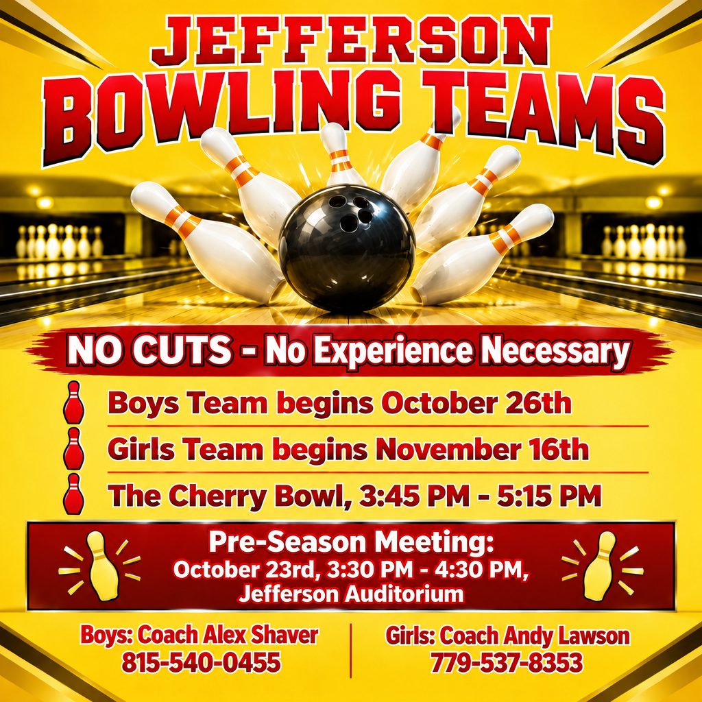 🎳 Join the Jefferson High School Bowling Teams! 🎳 No cuts and no experience necessary—everyone is welcome. 📅 The Boys Team begins October 26th, and the Girls Team begins November 16th. 📍 Both teams meet at The Cherry Bowl 🕒 from 3:45–5:15 PM. 📅 Come to the pre-season meeting on October 23rd, 3:30–4:30 PM, at Jefferson Auditorium to learn more. 📞 Questions? Contact Coach Alex Shaver (boys) at 815-540-0455 or Coach Andy Lawson (girls) at 779-537-8353. We hope to see you there! 🎳