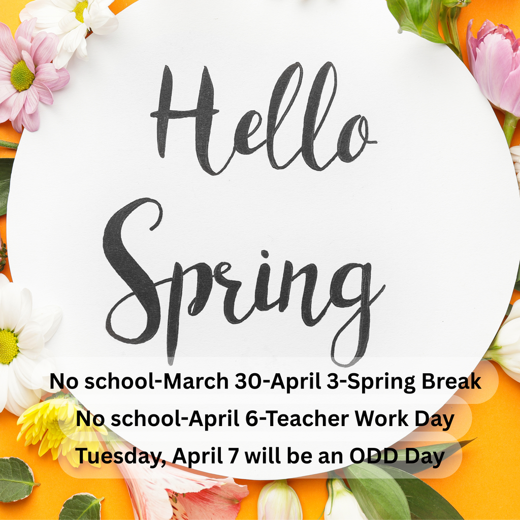 Spring-themed graphic with flowers around the edges and the words “Hello Spring” in the center. Text below reads: “No school March 30–April 3 – Spring Break. No school April 6 – Teacher Work Day. Tuesday, April 7 will be an ODD day.