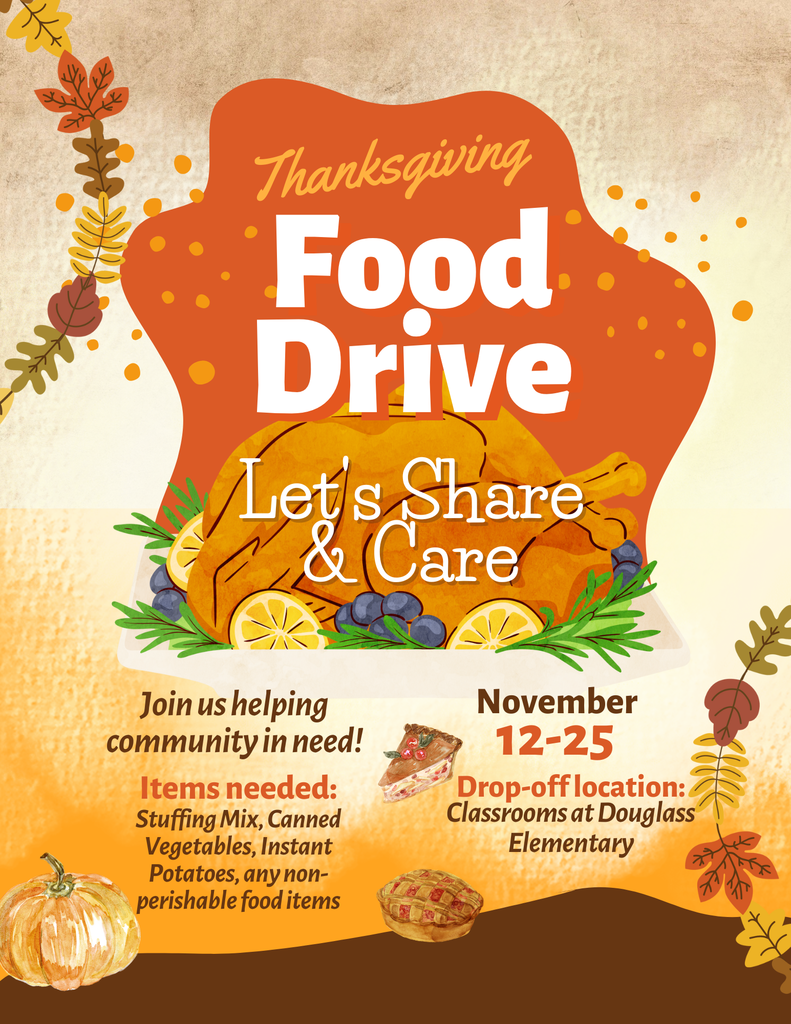 Thanksgiving Food Drive - Please bring items to Douglass between November 12 through 25th to help out our community. Items needed include: Stuffing Mix, Canned Vegetables, Instant Potatoes, or any non perishable food item.