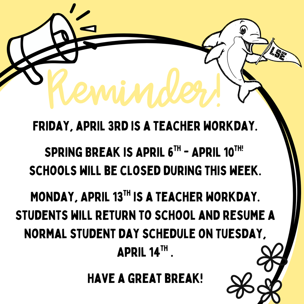 Spring Break Reminder! 🌷  Friday, April 3rd is a teacher workday. Spring Break is April 6th - April 10th!Schools will be closed during this week. Monday, April 13th is a teacher workday. Students will return to school and resume a normal student day schedule on Tuesday, April 14th .  Have a great break! 