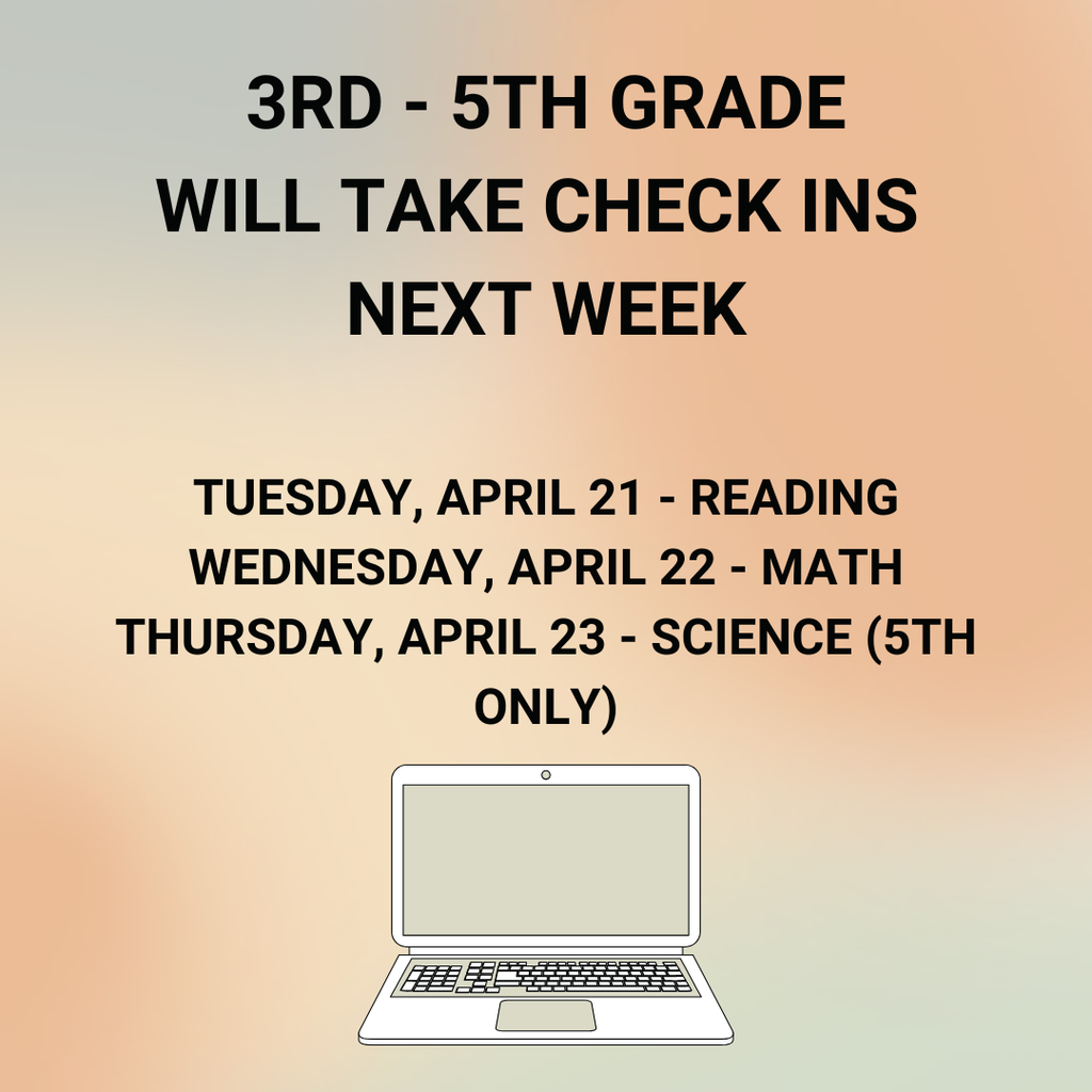 3rd - 5th Grade will take check ins next week.  Tuesday, April 21 - Reading  Wednesday, April 22 - Math  Thursday, April 23 - Science