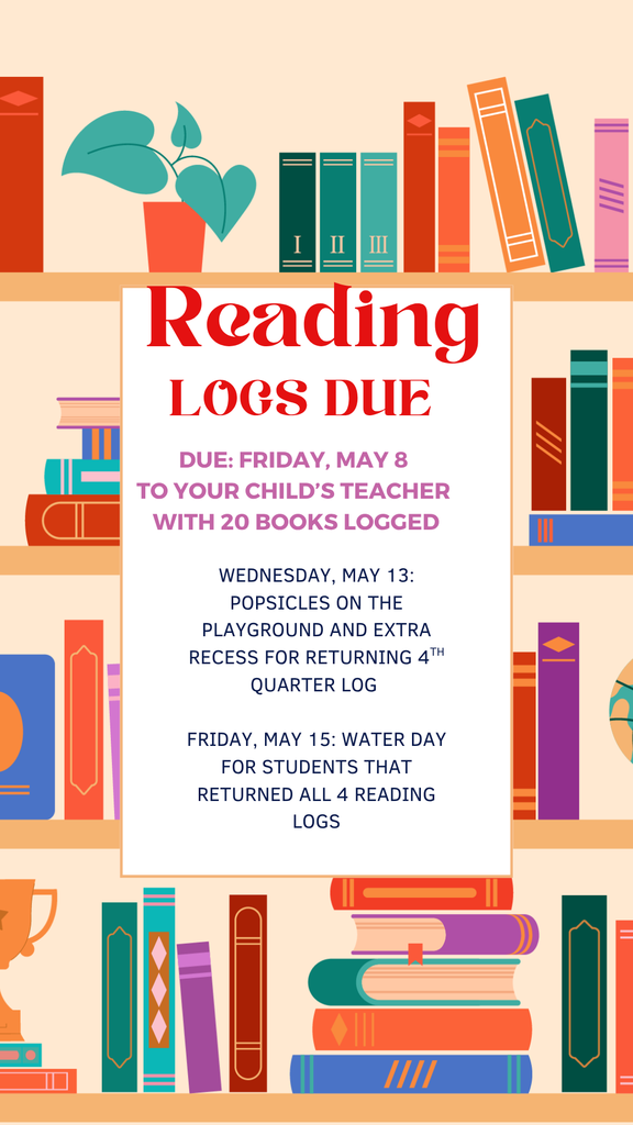 Reading Logs Due: due: Friday, May 8  to your child’s teacher  with 20 books logged. Popsicles on the playground and extra recess for returning 4th quarter log   Friday, May 15: Water day for students that returned all 4 reading logs.