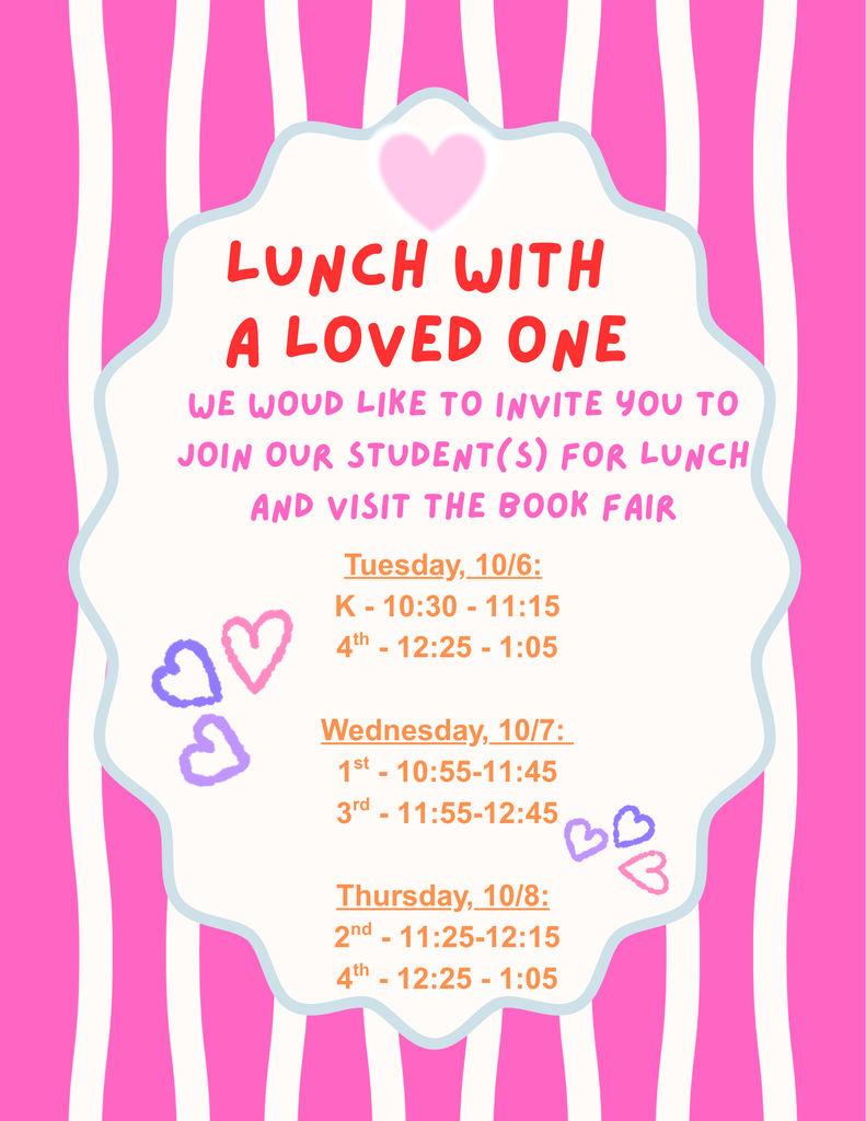 Flyer with a bright pink and white striped background and a decorative white center panel outlined in light blue. The heading reads, “Lunch with a Loved One.” The flyer invites families to join their student for lunch and visit the book fair. Lunch dates and times are listed: Tuesday, 10/6 — Kindergarten, 10:30–11:15 and 4th grade, 12:25–1:05; Wednesday, 10/7 — 1st grade, 10:55–11:45 and 3rd grade, 11:55–12:45; Thursday, 10/8 — 2nd grade, 11:25–12:15 and 4th grade, 12:25–1:05. Pink and purple heart decorations appear throughout the design.