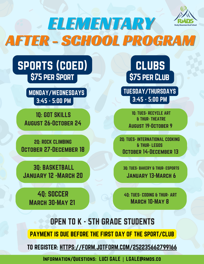 Rocky Mountain Deaf School (RMDS) offers an Elementary After-School Program for Kindergarten through 5th-grade students. The program includes coed sports and various clubs, each costing $75 per quarter. Sports are held on Mondays and Wednesdays from 3:45 to 5:00 PM, and clubs take place on Tuesdays and Thursdays at the same time. Activities rotate quarterly, with offerings like Got Skills, Rock Climbing, Basketball, Soccer, Recycle Art, Theatre, International Cooking, LEGOs, Bakery, Esports, Coding, and Art. Payment is required before the first day of the sport or club. Families can register at https://form.jotform.com/252235662799166 . For more information, contact Luci Gale at LGale@rmds.co .