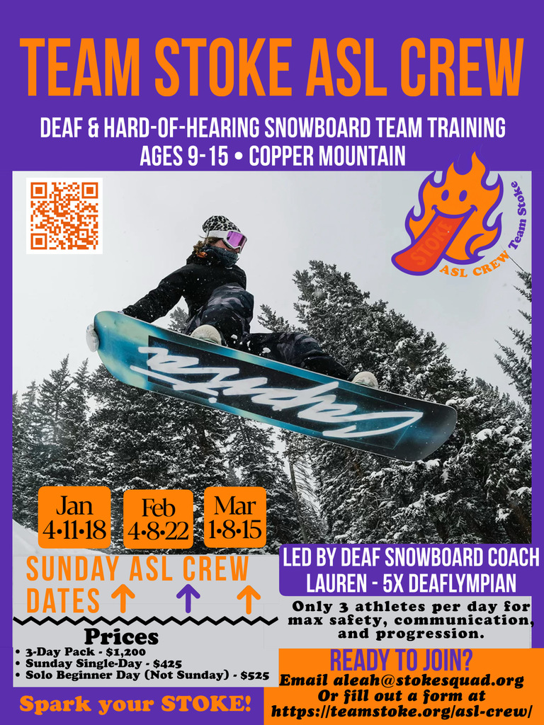 Promotional poster for “Team Stoke ASL Crew.” Purple and orange design featuring a snowboarder mid-air above snow-covered trees. Text reads: “Team Stoke ASL Crew – Deaf & Hard-of-Hearing Snowboard Team Training, Ages 9–15, Copper Mountain.” Dates listed for Sunday sessions: January 4, 11, 18; February 4, 8, 22; March 1, 8, 15. Program is led by Deaf snowboard coach Lauren, a five-time Deaflympian. Limited to three athletes per day for safety, communication, and progression. Prices include a three-day pack for $1,200, Sunday single day for $425, and solo beginner day (not Sunday) for $525. Call to action reads: “Ready to join?” with contact email aleah@stokesquad.org  and website teamstoke.org/asl-crew. Includes Team Stoke ASL Crew flame logo and a QR code.