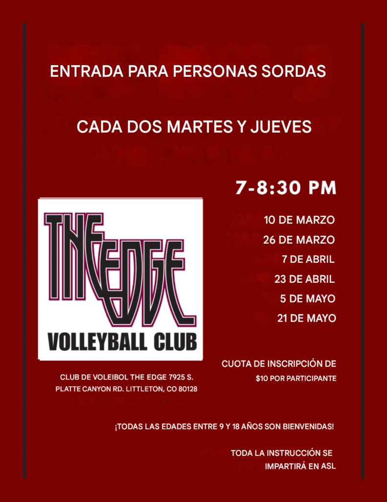SPANISH VERSION: Deaf Drop In Every Other Tuesday and Thursday, 7-8:30pm. Flyer shows specific dates of the drop-in nights, $10 entry fee per participant, location: The EDGE Volleyball Club in Littleton, all ages between 9-18 welcome! All instructions will be given in ASL 