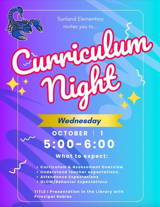 Blue background Scorpion Mascot, Curriculum Invite. Sunland Families: Sunland STEAM Academy invites you to Curriculum Night Wednesday, October 1, 2025 from 5:00 PM - 6:00 PM What to expect: Curriculum & Assessment Overview Understand teacher expectations. Attendance Expectations GLOW Behavior Expectations TITLE I Presentation in the Library with Principal Robles