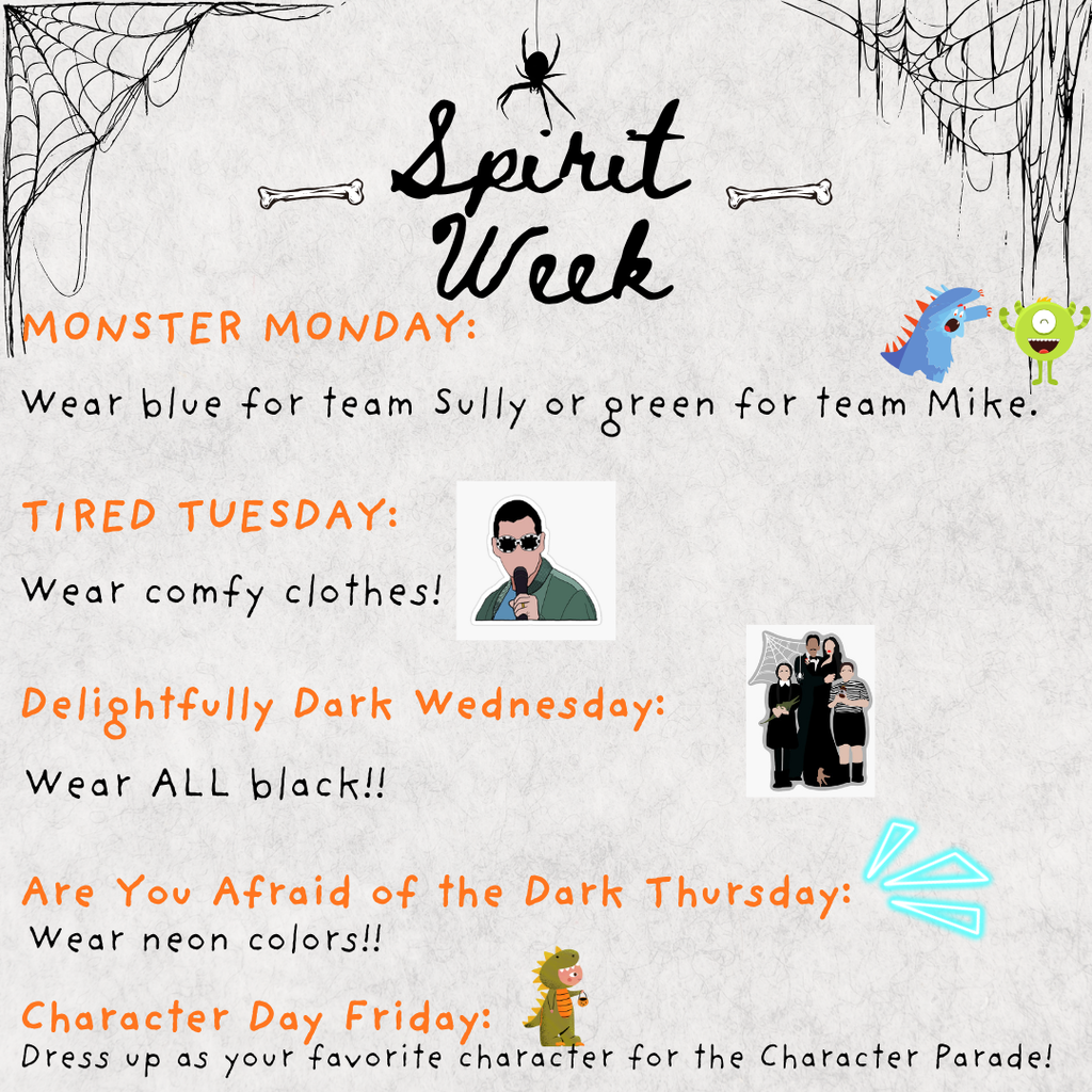 🎉 Spirit Week is happening NEXT WEEK — October 27–31! 🎉 Get ready to show your school spirit with these fun themed days: Monster Day Monday: Wear blue for Team Sully 💙 or green for Team Mike 💚 😴 Tired Tuesday: Rock your comfiest clothes! 🖤 Delightfully Dark Wednesday: Wear all black 🌟 Are You Afraid of the Dark Thursday?: Brighten things up in neon colors! ⭐ Character Day Friday: Dress up as your favorite character (no toy weapons, please!)