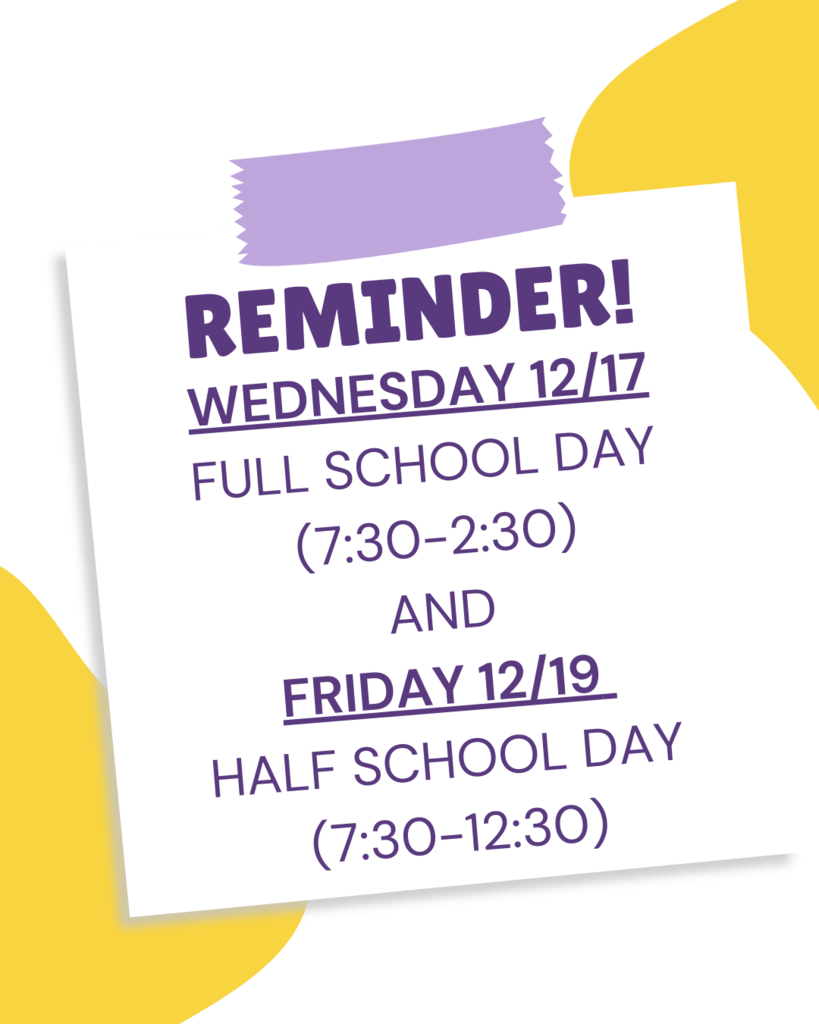 WEDNESDAY 12/17  FULL SCHOOL DAY  (7:30-2:30)  AND  FRIDAY 12/19  HALF SCHOOL DAY  (7:30-12:30)