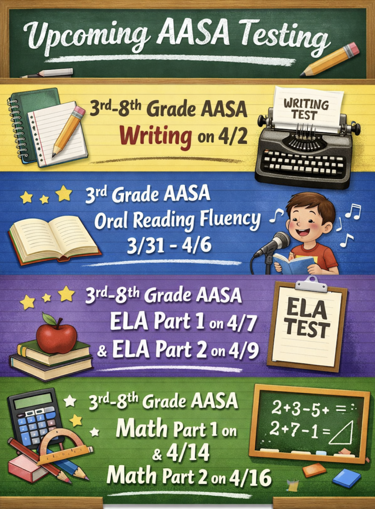 Upcoming AASA Testing 3-8th grade AASA Writing on 4/2 3rd grade AASA Oral Reading Fluency 3/31-4/6 3rd-8th grade AASA ELA Part 1 on 4/7 and ELA Part 2 on 4/9 3rd-8th grade AASA Math Part 1 on 4/14 and Math Part 2 on 4/16