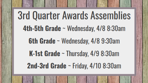 3rd Quarter Awards Assemblies 4th-5th Grade ~ Wednesday, 4/8 8:30am 6th Grade ~ Wednesday, 4/8 9:30am K-1st Grade ~ Thursday, 4/9 8:30am 2nd-3rd Grade ~ Friday, 4/10 8:30am