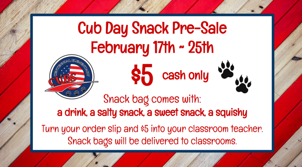 Cub Day Snack Pre-Sale   February 17th ~ 25th                    $5     Snack bag comes with:  a drink, a salty snack, a sweet snack, a squishy  Turn your order slip and $5 into your classroom teacher. Snack bags will be delivered to classrooms.