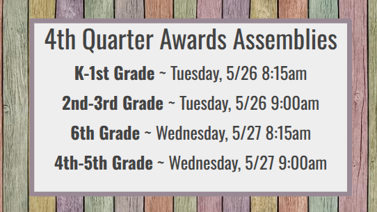 4th Quarter Awards Assemblies K-1st Grade ~ Tuesday, 5/26 8:15am 2nd-3rd Grade ~ Tuesday, 5/26 9:00am 6th Grade ~ Wednesday, 5/27 8:15am 4th-5th Grade ~ Wednesday, 5/27 9:00am