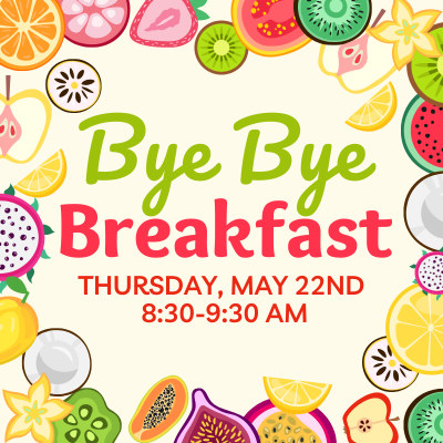 Bye Bye Breakfast Thursday, May 22nd 8:30-9:30 AM