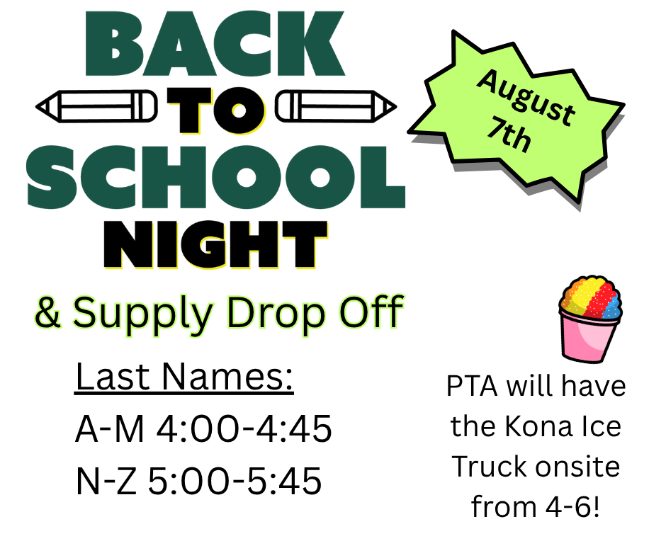 Back to school night and supply drop off last names A-M 4:00-4:45 and N-Z 5:00-5:45 on August 7th. PTA will have the Kona Ice Truck onsite from 4-6!