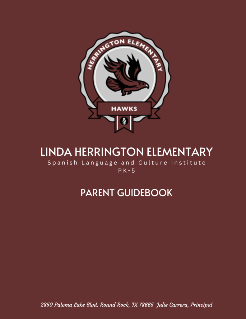 LINDA HERRINGTON ELEMENTARY Spanish Language and Culture Institute Prekindergarten through fifth grade- 5 Parent Guidebook 2850 Paloma Lake Blvd. Round Rock, TX 78665  Julie Carrera, Principal
