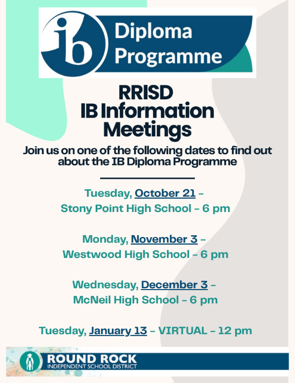 Round Rock ISD IB Diploma Programme Information Meeting. Join us on one of the following dates to find out about the IB Diploma Programme. Tuesday, October 21st Stony Point High School 6 pm. Monday, November 3rd Westwood High School 6pm. Wednesday December 3rd McNeil High School 6pm. Tuesday January 13th Virtual 12pm.