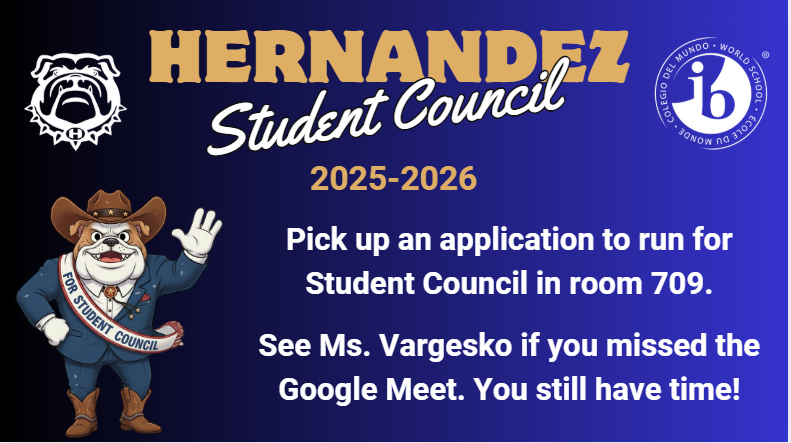 Hernandez Student Council 2025-2026. Pick up an application to run for Student Council in room 709. See Ms. Vargesko if you missed the Google Meet. You still have time!