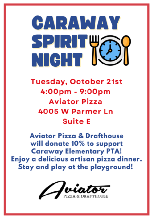 Caraway Spirit Night Flyer. Tuesday, Oct. 21st. 4:00pm - 9:00pm  Aviator Pizza  4005 W Parmer Ln  Suite E  Aviator Pizza & Drafthouse  will donate 10% to support  Caraway Elementary PTA!  Enjoy a delicious artisan pizza dinner.  Stay and play at the playground!
