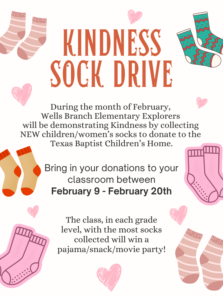 🧦 Kindness Sock Drive 🧦  💖During the month of February, Wells Branch Elementary Explorers will be demonstrating kindness by collecting NEW children/women's socks to donate to the Texas Baptist Children's Home.  🗓️Bring your donations to your classroom between February 9th-20th.  🎉The class, in each grade level, with the most socks collected will win a pajama/snack/movie party!