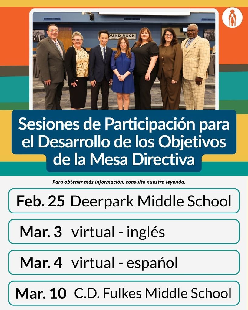 Sesiones de Participación para el Desarrollo de los Objetivos de la Mesa Directiva. Miércoles, 25 de febrero, de 6 a 7 p.m. en la cafetería de Deerpark Middle School. Martes, 3 de marzo, de 12 a 1 p.m. (sesión virtual en inglés). Miércoles, 4 de marzo, de 6 a 7 p.m. (sesión virtual en español). Martes, 10 de marzo, de 6 a 7 p.m. en la cafetería de C.D. Fulkes Middle School.